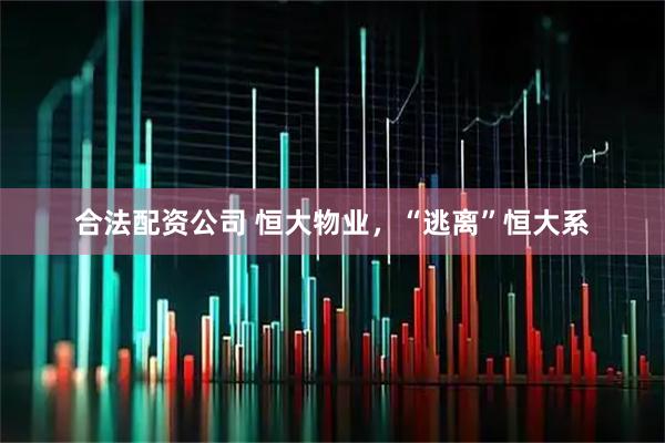 合法配资公司 恒大物业，“逃离”恒大系