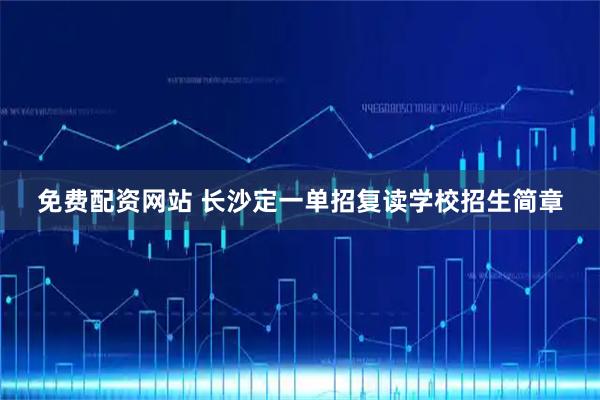 免费配资网站 长沙定一单招复读学校招生简章