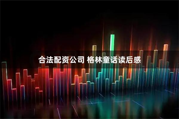 合法配资公司 格林童话读后感