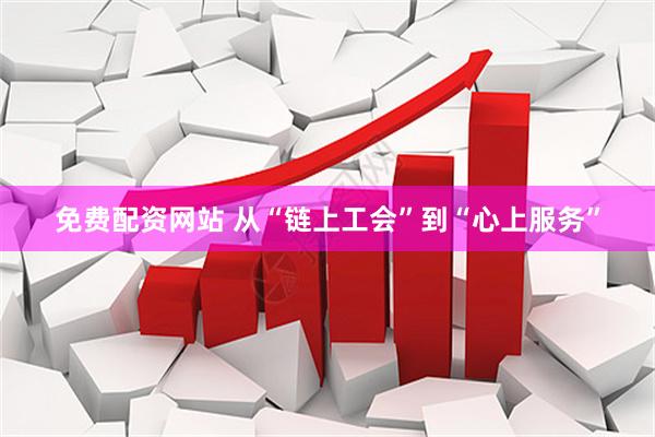 免费配资网站 从“链上工会”到“心上服务”