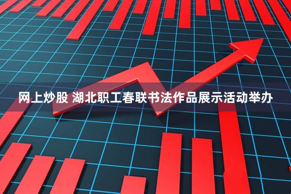 网上炒股 湖北职工春联书法作品展示活动举办