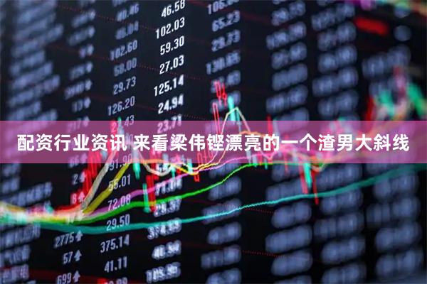 配资行业资讯 来看梁伟铿漂亮的一个渣男大斜线
