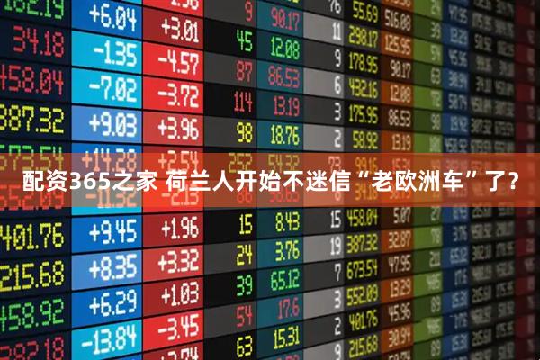 配资365之家 荷兰人开始不迷信“老欧洲车”了？