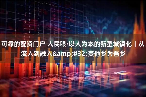 可靠的配资门户 人民眼·以人为本的新型城镇化｜从流入到融入 变他乡为吾乡